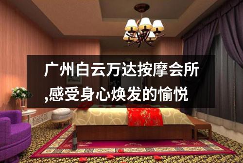 广州白云万达按摩会所,感受身心焕发的愉悦