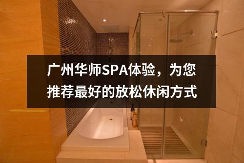 广州华师SPA体验，为您推荐最好的放松休闲方式