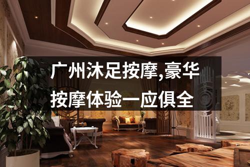 广州沐足按摩,豪华按摩体验一应俱全