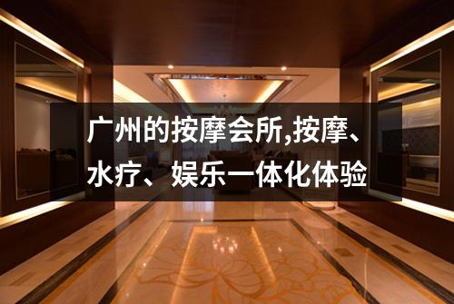 广州的按摩会所,按摩、水疗、娱乐一体化体验