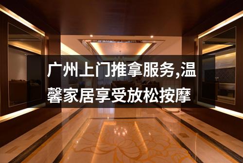 广州上门推拿服务,温馨家居享受放松按摩
