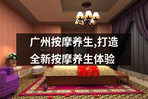 广州按摩养生,打造全新按摩养生体验