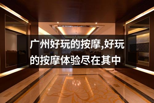 广州好玩的按摩,好玩的按摩体验尽在其中