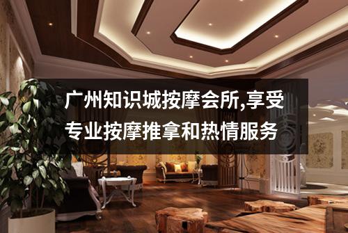 广州知识城按摩会所,享受专业按摩推拿和热情服务