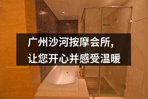 广州沙河按摩会所,让您开心并感受温暖