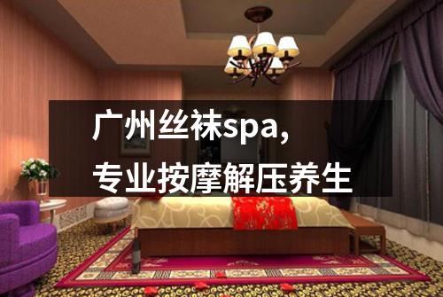 广州丝袜spa,专业按摩解压养生