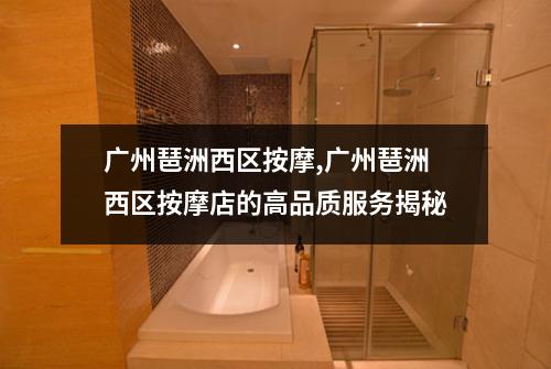 广州琶洲西区按摩,广州琶洲西区按摩店的高品质服务揭秘