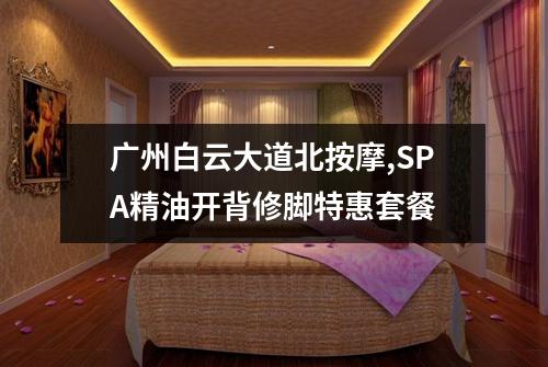 广州白云大道北按摩,SPA精油开背修脚特惠套餐