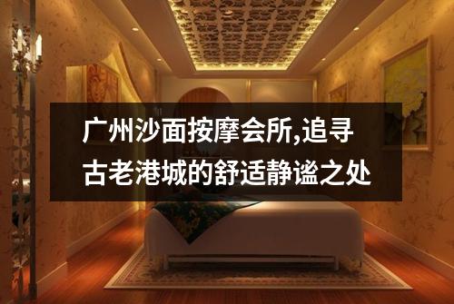 广州沙面按摩会所,追寻古老港城的舒适静谧之处