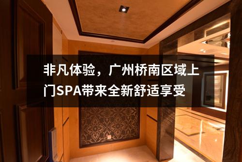 非凡体验，广州桥南区域上门SPA带来全新舒适享受