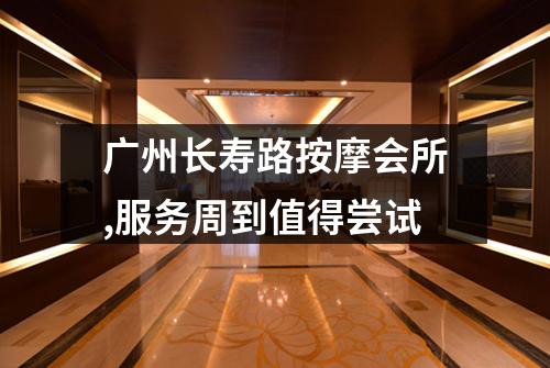 广州长寿路按摩会所,服务周到值得尝试