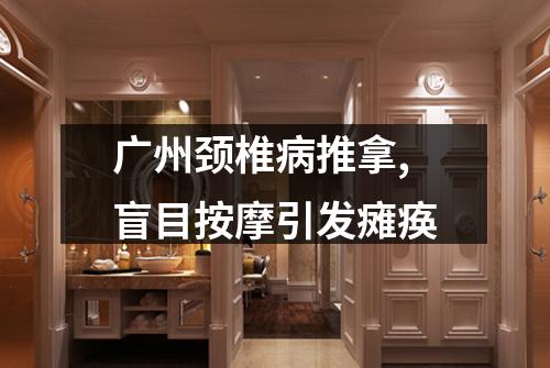 广州颈椎病推拿,盲目按摩引发瘫痪