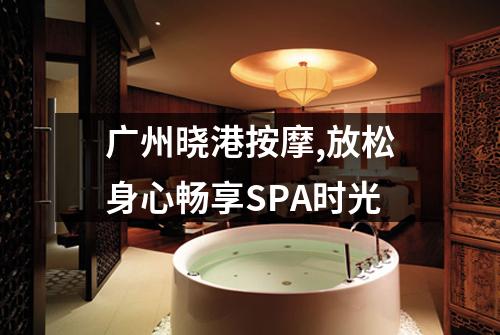 广州晓港按摩,放松身心畅享SPA时光