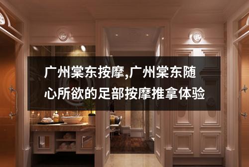 广州棠东按摩,广州棠东随心所欲的足部按摩推拿体验