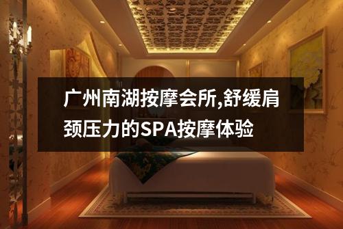 广州南湖按摩会所,舒缓肩颈压力的SPA按摩体验