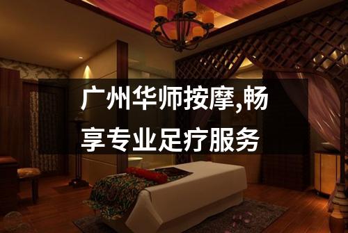 广州华师按摩,畅享专业足疗服务