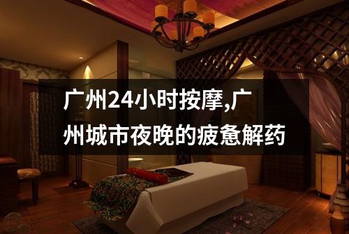 广州24小时按摩,广州城市夜晚的疲惫解药