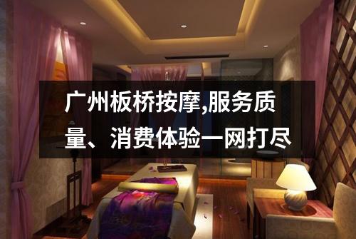 广州板桥按摩,服务质量、消费体验一网打尽