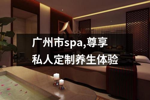 广州市spa,尊享私人定制养生体验