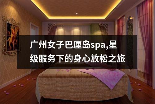 广州女子巴厘岛spa,星级服务下的身心放松之旅