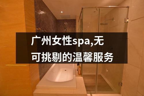 广州女性spa,无可挑剔的温馨服务