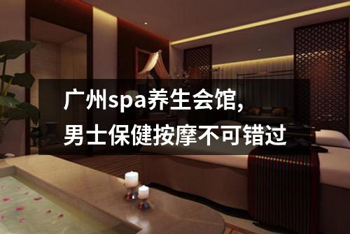 广州spa养生会馆,男士保健按摩不可错过