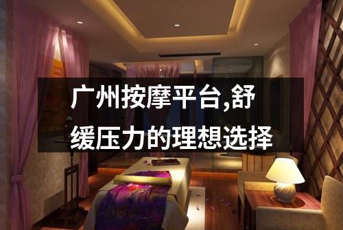 广州按摩平台,舒缓压力的理想选择
