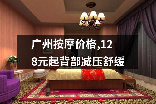 广州按摩价格,128元起背部减压舒缓
