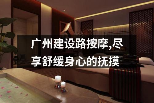 广州建设路按摩,尽享舒缓身心的抚摸