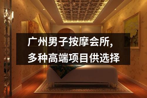 广州男子按摩会所,多种高端项目供选择