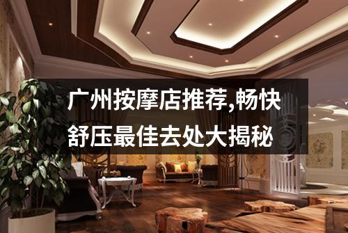 广州按摩店推荐,畅快舒压最佳去处大揭秘