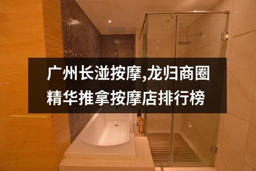 广州长湴按摩,龙归商圈精华推拿按摩店排行榜