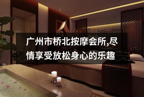 广州市桥北按摩会所,尽情享受放松身心的乐趣