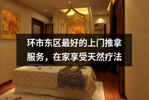 环市东区最好的上门推拿服务，在家享受天然疗法