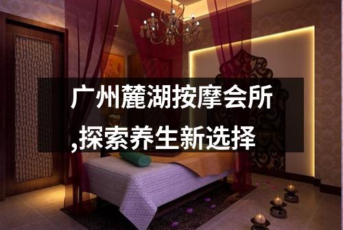 广州麓湖按摩会所,探索养生新选择