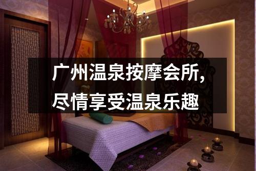 广州温泉按摩会所,尽情享受温泉乐趣
