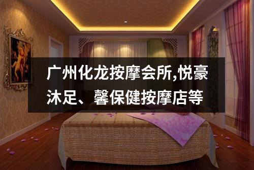 广州化龙按摩会所,悦豪沐足、馨保健按摩店等