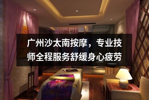 广州沙太南按摩，专业技师全程服务舒缓身心疲劳