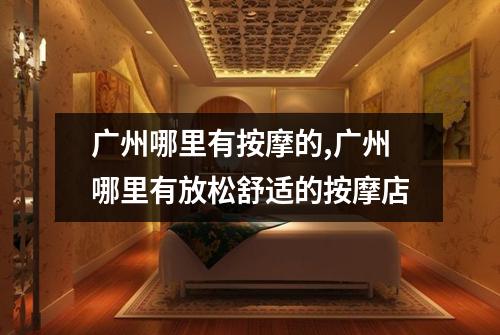 广州哪里有按摩的,广州哪里有放松舒适的按摩店