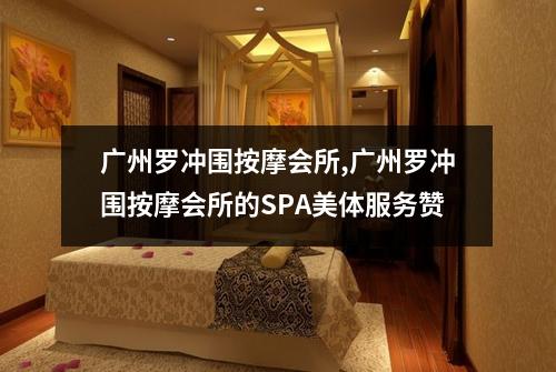 广州罗冲围按摩会所,广州罗冲围按摩会所的SPA美体服务赞