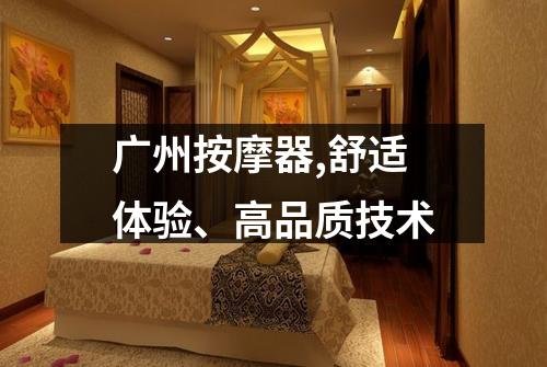 广州按摩器,舒适体验、高品质技术