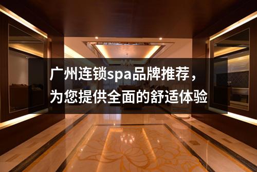 广州连锁spa品牌推荐，为您提供全面的舒适体验