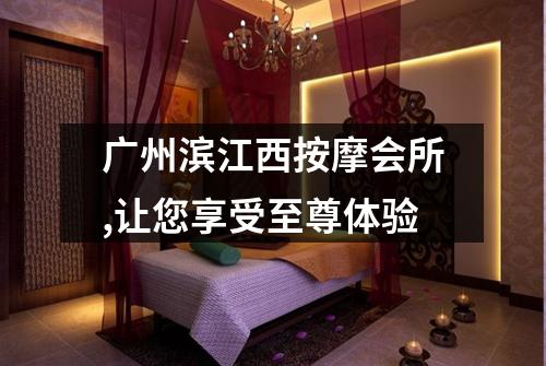 广州滨江西按摩会所,让您享受至尊体验