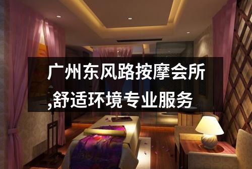 广州东风路按摩会所,舒适环境专业服务