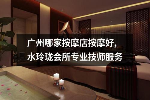 广州哪家按摩店按摩好,水玲珑会所专业技师服务