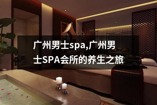 广州男士spa,广州男士SPA会所的养生之旅