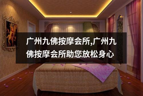 广州九佛按摩会所,广州九佛按摩会所助您放松身心