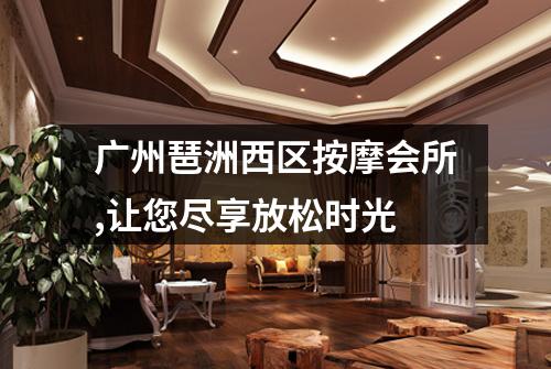 广州琶洲西区按摩会所,让您尽享放松时光
