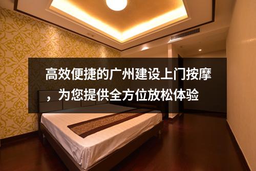 高效便捷的广州建设上门按摩，为您提供全方位放松体验