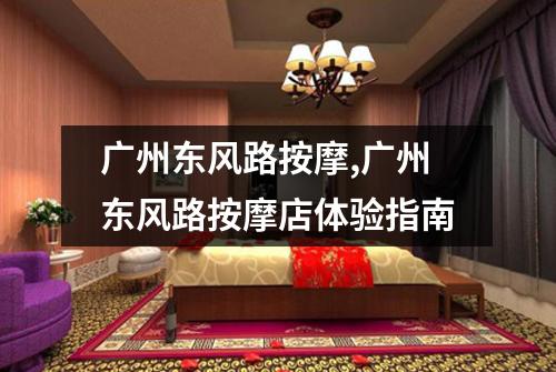 广州东风路按摩,广州东风路按摩店体验指南